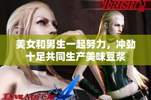 美女和男生一起努力，冲劲十足共同生产美味豆浆