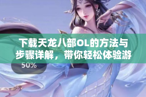 下载天龙八部OL的方法与步骤详解，带你轻松体验游戏乐趣