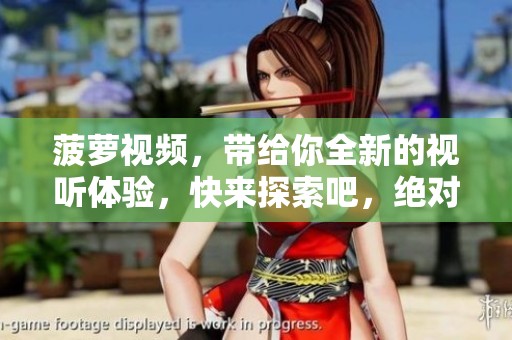菠萝视频，带给你全新的视听体验，快来探索吧，绝对不容错过！