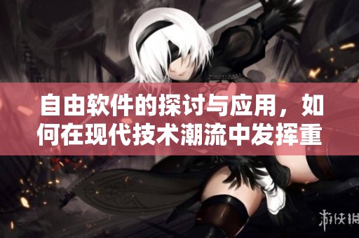 自由软件的探讨与应用，如何在现代技术潮流中发挥重要作用
