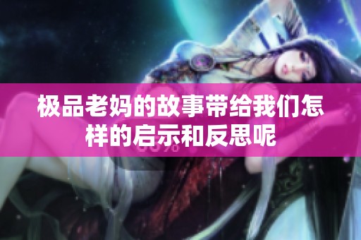 极品老妈的故事带给我们怎样的启示和反思呢