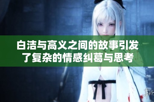 白洁与高义之间的故事引发了复杂的情感纠葛与思考