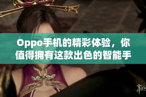 Oppo手机的精彩体验，你值得拥有这款出色的智能手机。