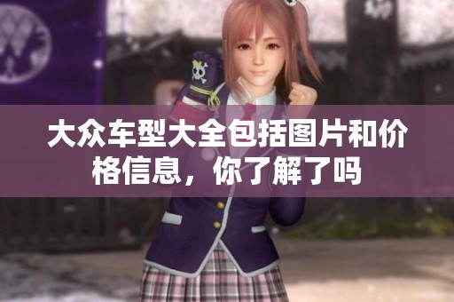 大众车型大全包括图片和价格信息，你了解了吗
