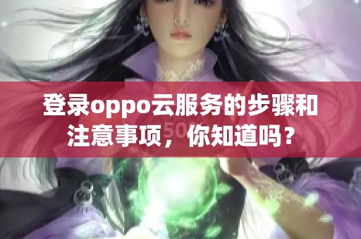 登录oppo云服务的步骤和注意事项，你知道吗？