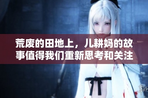 荒废的田地上，儿耕妈的故事值得我们重新思考和关注