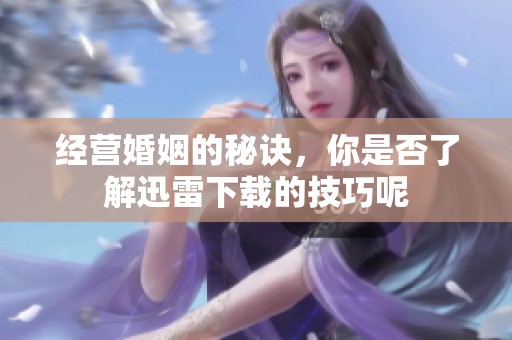 经营婚姻的秘诀，你是否了解迅雷下载的技巧呢