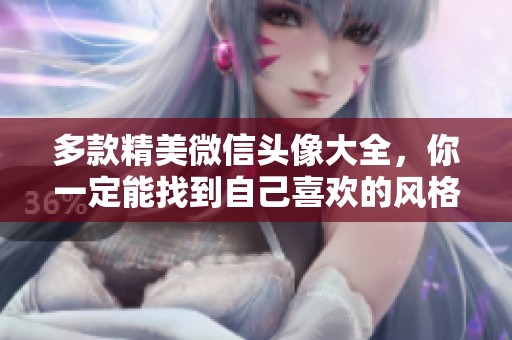 多款精美微信头像大全，你一定能找到自己喜欢的风格！