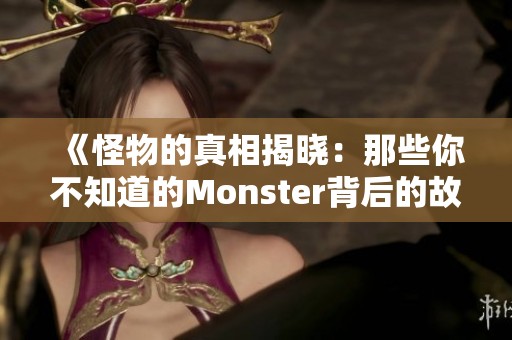 《怪物的真相揭晓：那些你不知道的Monster背后的故事》