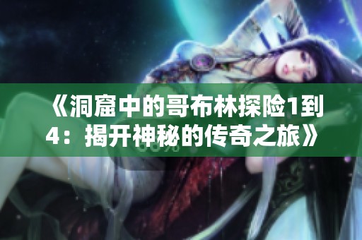 《洞窟中的哥布林探险1到4：揭开神秘的传奇之旅》