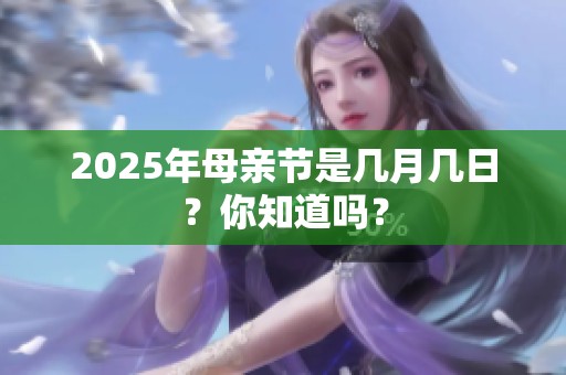 2025年母亲节是几月几日？你知道吗？