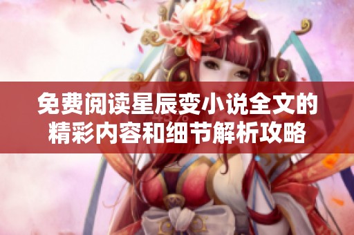 免费阅读星辰变小说全文的精彩内容和细节解析攻略