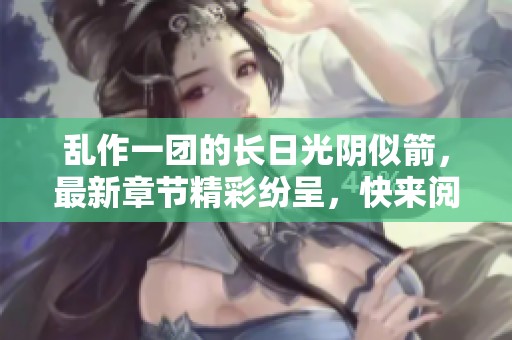 乱作一团的长日光阴似箭，最新章节精彩纷呈，快来阅读吧！