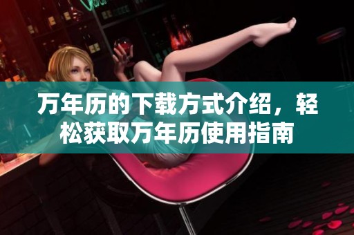 万年历的下载方式介绍，轻松获取万年历使用指南