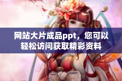 网站大片成品ppt，您可以轻松访问获取精彩资料