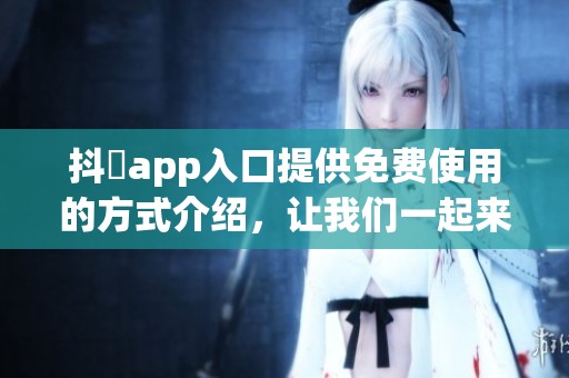 抖抈app入口提供免费使用的方式介绍，让我们一起来看看吧