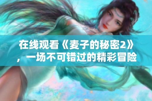 在线观看《麦子的秘密2》，一场不可错过的精彩冒险等你揭晓