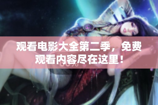观看电影大全第二季，免费观看内容尽在这里！
