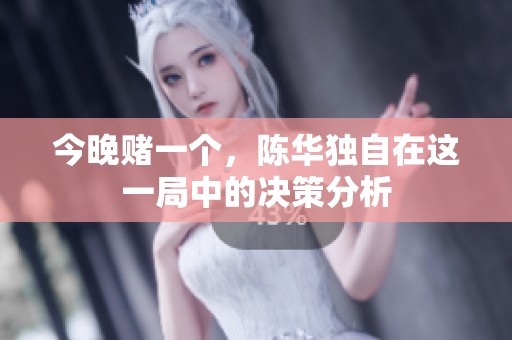 今晚赌一个，陈华独自在这一局中的决策分析