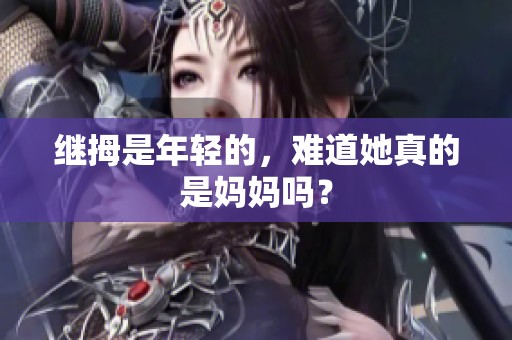 继拇是年轻的，难道她真的是妈妈吗？