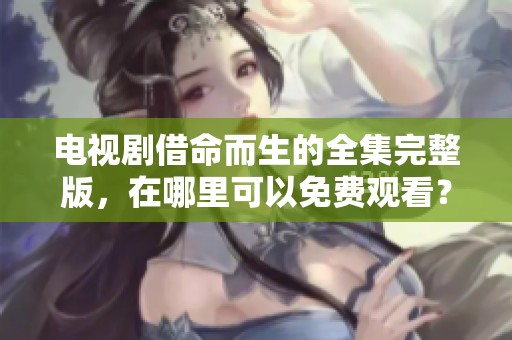 电视剧借命而生的全集完整版，在哪里可以免费观看？