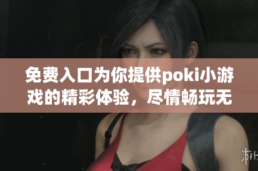 免费入口为你提供poki小游戏的精彩体验，尽情畅玩无限乐趣！