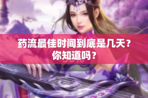药流最佳时间到底是几天？你知道吗？