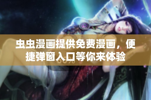 虫虫漫画提供免费漫画，便捷弹窗入口等你来体验