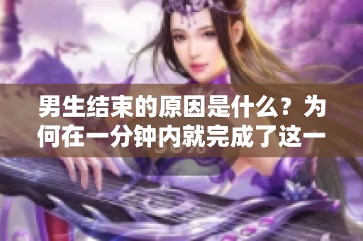 男生结束的原因是什么？为何在一分钟内就完成了这一过程呢？