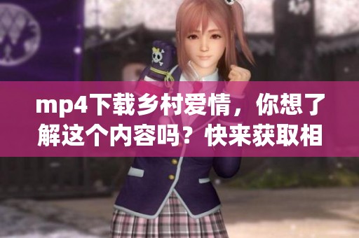 mp4下载乡村爱情，你想了解这个内容吗？快来获取相关信息吧！