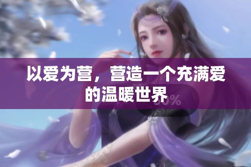 以爱为营，营造一个充满爱的温暖世界