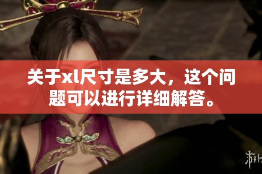 关于xl尺寸是多大，这个问题可以进行详细解答。