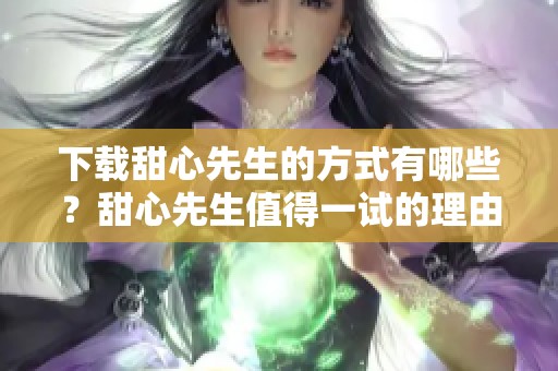 下载甜心先生的方式有哪些？甜心先生值得一试的理由是什么？