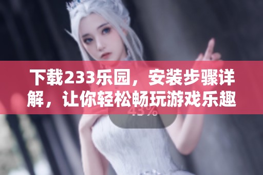 下载233乐园，安装步骤详解，让你轻松畅玩游戏乐趣！