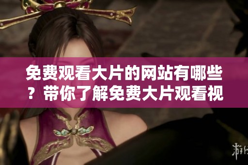 免费观看大片的网站有哪些？带你了解免费大片观看视频网站的推荐与选择。