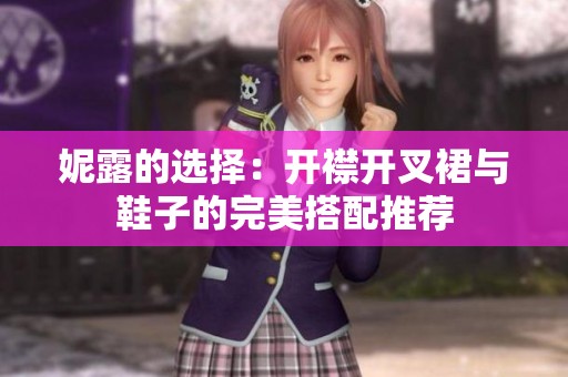 妮露的选择：开襟开叉裙与鞋子的完美搭配推荐