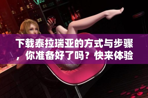 下载泰拉瑞亚的方式与步骤，你准备好了吗？快来体验这款游戏吧！