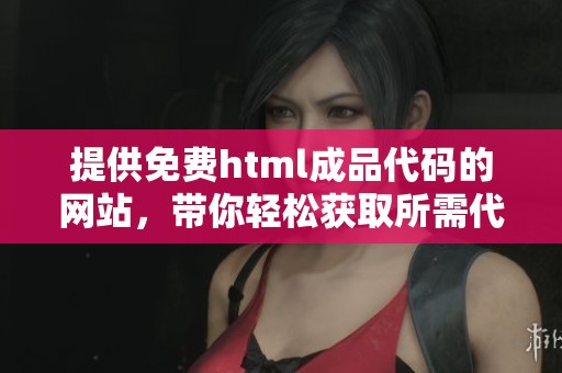 提供免费html成品代码的网站，带你轻松获取所需代码资源