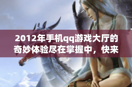 2012年手机qq游戏大厅的奇妙体验尽在掌握中，快来一起畅游吧