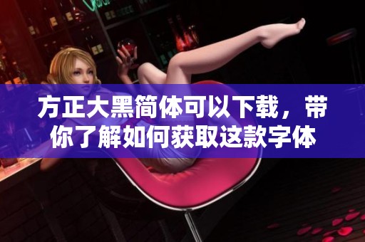方正大黑简体可以下载，带你了解如何获取这款字体