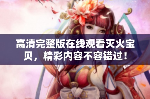 高清完整版在线观看灭火宝贝，精彩内容不容错过！