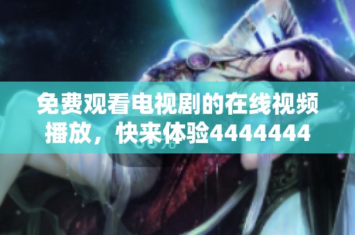 免费观看电视剧的在线视频播放，快来体验4444444精彩内容！