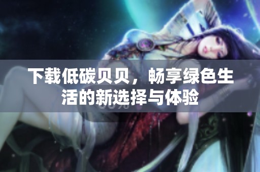 下载低碳贝贝，畅享绿色生活的新选择与体验