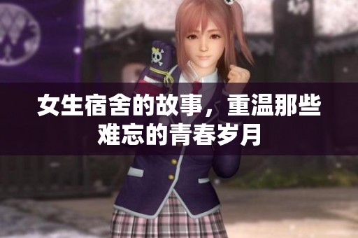 女生宿舍的故事，重温那些难忘的青春岁月