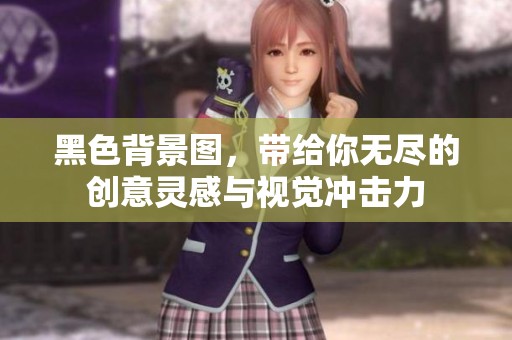 黑色背景图，带给你无尽的创意灵感与视觉冲击力