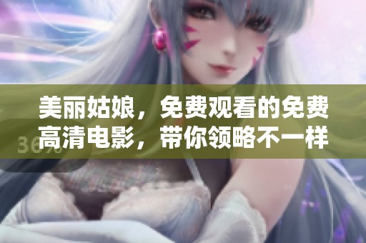 美丽姑娘，免费观看的免费高清电影，带你领略不一样的故事与精彩时刻