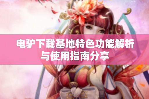 电驴下载基地特色功能解析与使用指南分享