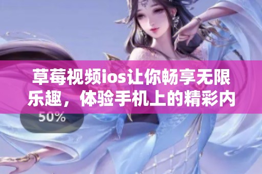 草莓视频ios让你畅享无限乐趣，体验手机上的精彩内容与新世界