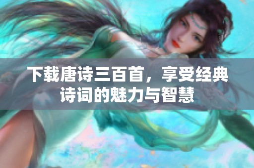 下载唐诗三百首，享受经典诗词的魅力与智慧