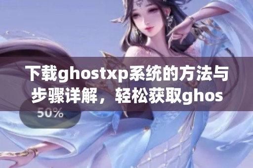 下载ghostxp系统的方法与步骤详解，轻松获取ghostxp的最新版本
